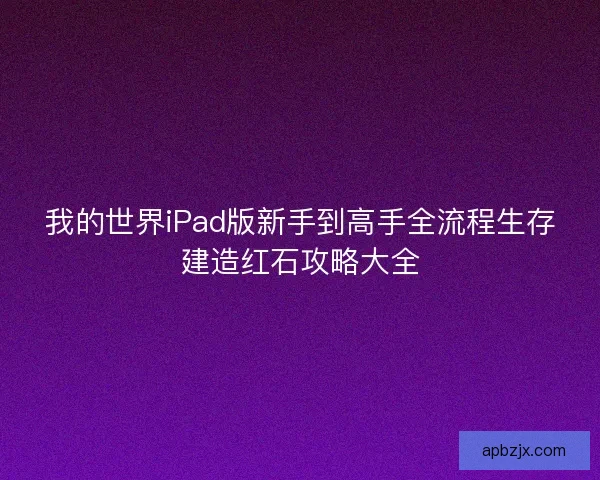 我的世界iPad版新手到高手全流程生存建造红石攻略大全