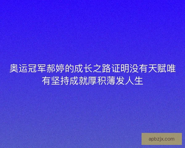奥运冠军郝婷的成长之路证明没有天赋唯有坚持成就厚积薄发人生