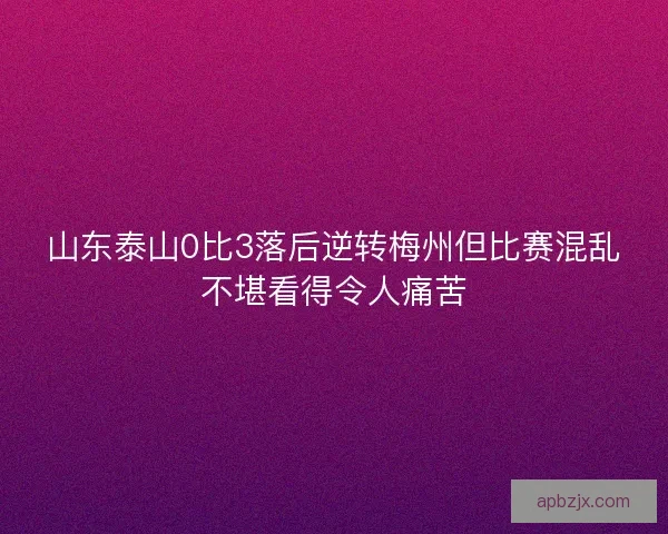 山东泰山0比3落后逆转梅州但比赛混乱不堪看得令人痛苦